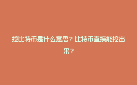 挖比特币是什么意思？比特币直接能挖出来？