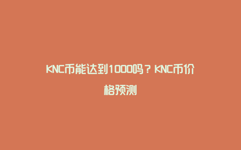 KNC币能达到1000吗？KNC币价格预测