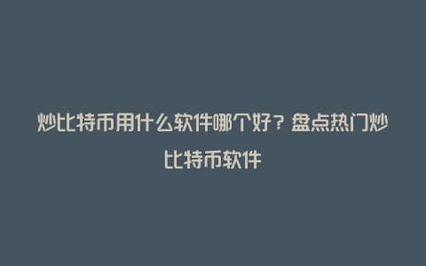 炒比特币用什么软件哪个好？盘点热门炒比特币软件