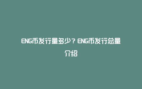 ENG币发行量多少？ENG币发行总量介绍