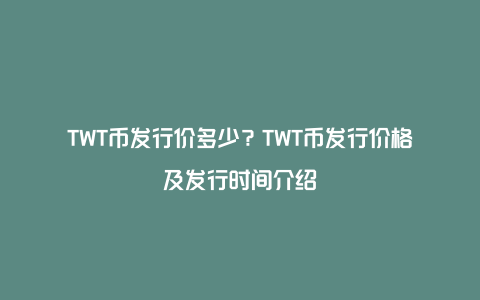 TWT币发行价多少？TWT币发行价格及发行时间介绍