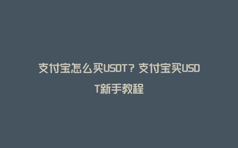 支付宝怎么买USDT？支付宝买USDT新手教程