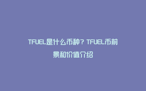 TFUEL是什么币种？TFUEL币前景和价值介绍