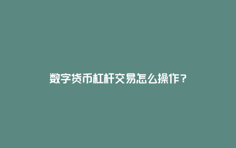 数字货币杠杆交易怎么操作？