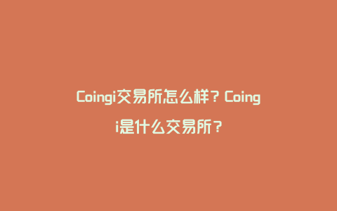 Coingi交易所怎么样？Coingi是什么交易所？