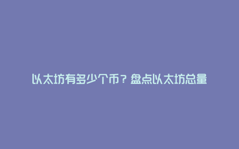 以太坊有多少个币？盘点以太坊总量