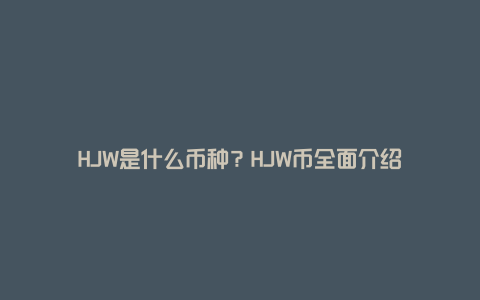 HJW是什么币种？HJW币全面介绍