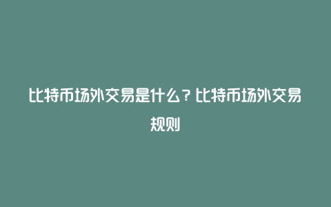 比特币场外交易是什么？比特币场外交易规则