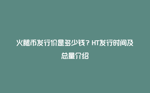 火腿币发行价是多少钱？HT发行时间及总量介绍