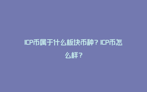 ICP币属于什么板块币种？ICP币怎么样？