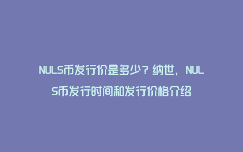 NULS币发行价是多少？纳世，NULS币发行时间和发行价格介绍