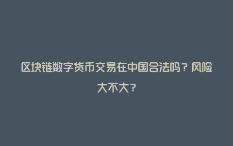 区块链数字货币交易在中国合法吗？风险大不大？