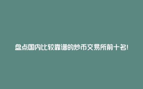 盘点国内比较靠谱的炒币交易所前十名！