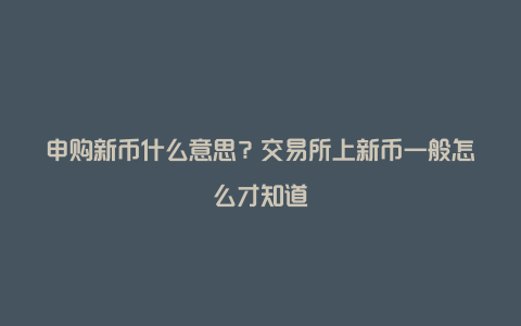 申购新币什么意思？交易所上新币一般怎么才知道