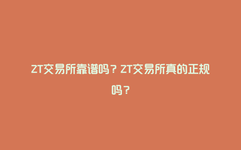 ZT交易所靠谱吗？ZT交易所真的正规吗？