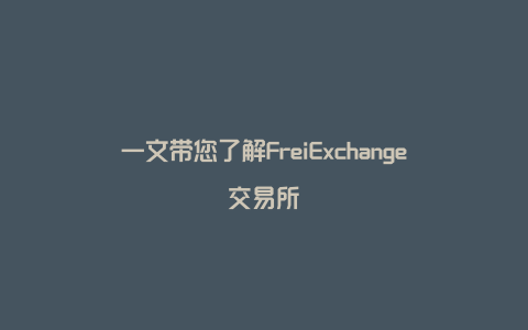 一文带您了解FreiExchange交易所