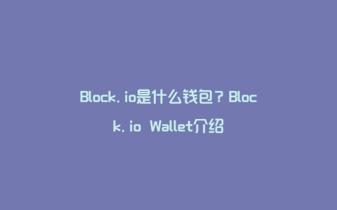 Block.io是什么钱包？Block.io Wallet介绍