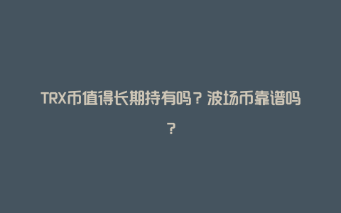 TRX币值得长期持有吗？波场币靠谱吗？