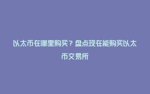 以太币在哪里购买？盘点现在能购买以太币交易所