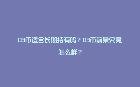 O3币适合长期持有吗？O3币前景究竟怎么样？