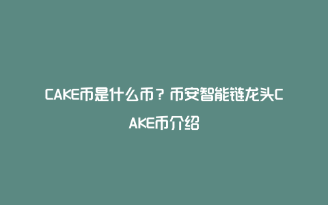 CAKE币是什么币？币安智能链龙头CAKE币介绍