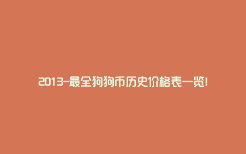 2013-最全狗狗币历史价格表一览！