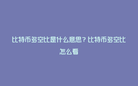 比特币多空比是什么意思？比特币多空比怎么看