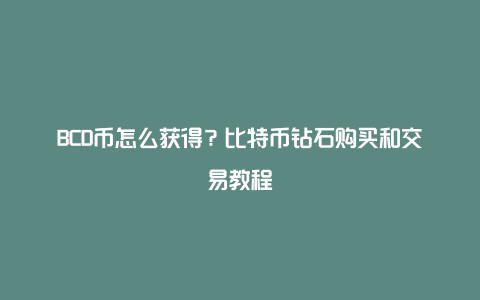 BCD币怎么获得？比特币钻石购买和交易教程