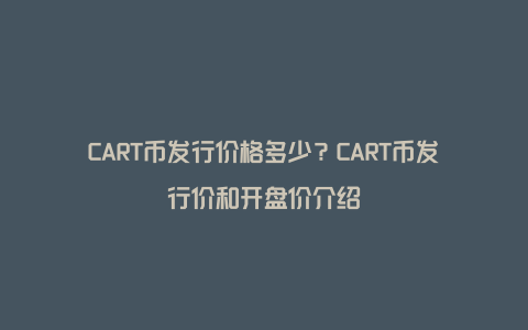 CART币发行价格多少？CART币发行价和开盘价介绍