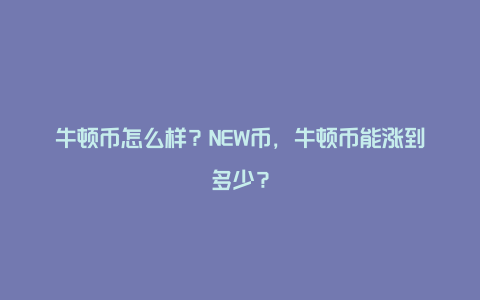 牛顿币怎么样？NEW币，牛顿币能涨到多少？