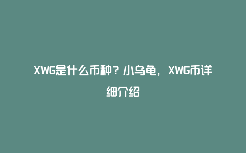 XWG是什么币种？小乌龟，XWG币详细介绍