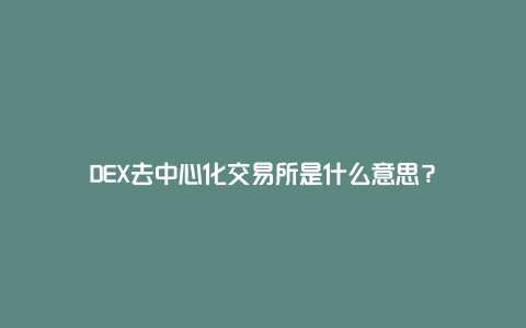 DEX去中心化交易所是什么意思？