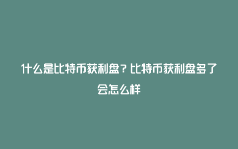 什么是比特币获利盘？比特币获利盘多了会怎么样