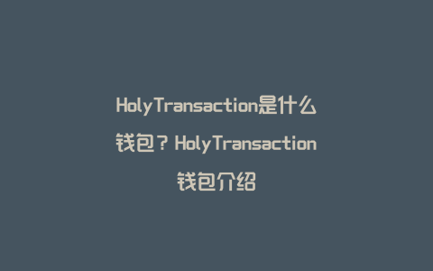 HolyTransaction是什么钱包？HolyTransaction钱包介绍