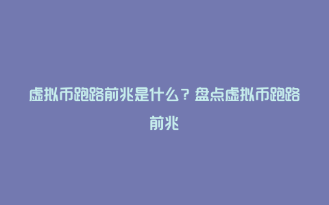 虚拟币跑路前兆是什么？盘点虚拟币跑路前兆