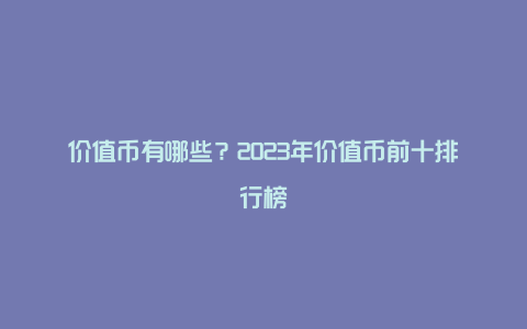 价值币有哪些？2023年价值币前十排行榜