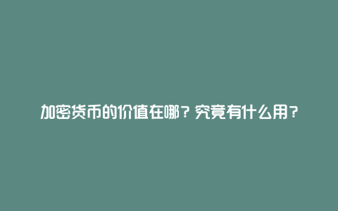 加密货币的价值在哪？究竟有什么用？