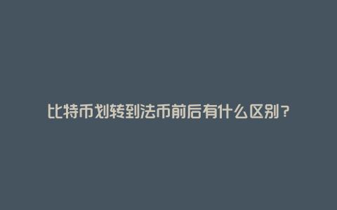 比特币划转到法币前后有什么区别？