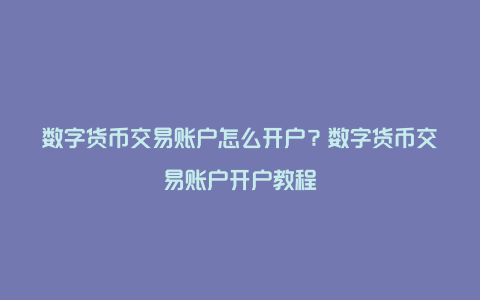 数字货币交易账户怎么开户？数字货币交易账户开户教程