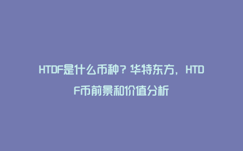 HTDF是什么币种？华特东方，HTDF币前景和价值分析