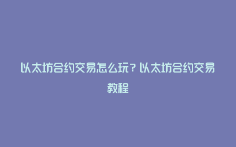 以太坊合约交易怎么玩？以太坊合约交易教程