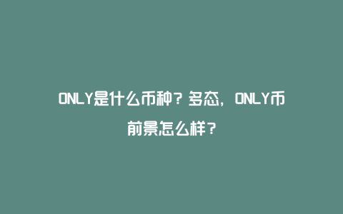 ONLY是什么币种？多态，ONLY币前景怎么样？