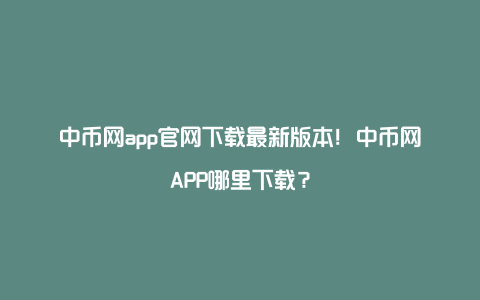 中币网app官网下载最新版本！中币网APP哪里下载？