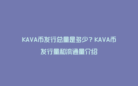 KAVA币发行总量是多少？KAVA币发行量和流通量介绍