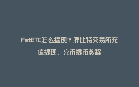 FatBTC怎么提现？胖比特交易所充值提现、充币提币教程