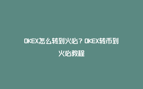 OKEX怎么转到火必？OKEX转币到火必教程