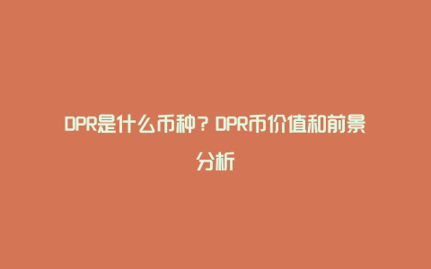 DPR是什么币种？DPR币价值和前景分析