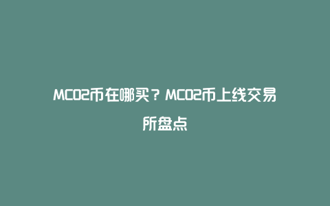 MCO2币在哪买？MCO2币上线交易所盘点