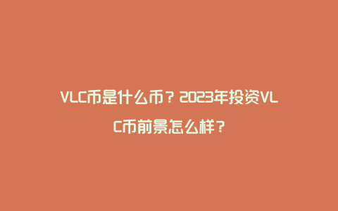 VLC币是什么币？2023年投资VLC币前景怎么样？