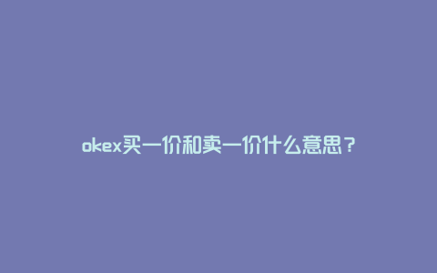 okex买一价和卖一价什么意思？